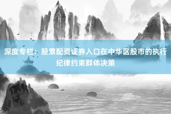 深度专栏：股票配资证券入口在中华区股市的执行纪律约束群体决策