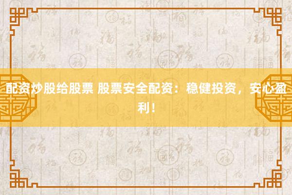 配资炒股给股票 股票安全配资：稳健投资，安心盈利！