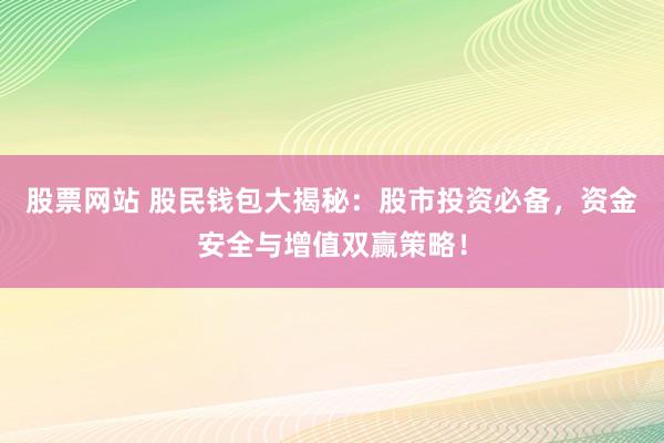 股票网站 股民钱包大揭秘：股市投资必备，资金安全与增值双赢策略！
