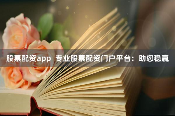 股票配资app  专业股票配资门户平台：助您稳赢