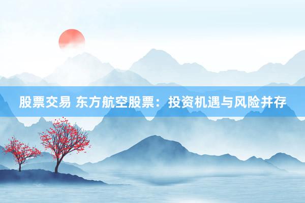股票交易 东方航空股票：投资机遇与风险并存