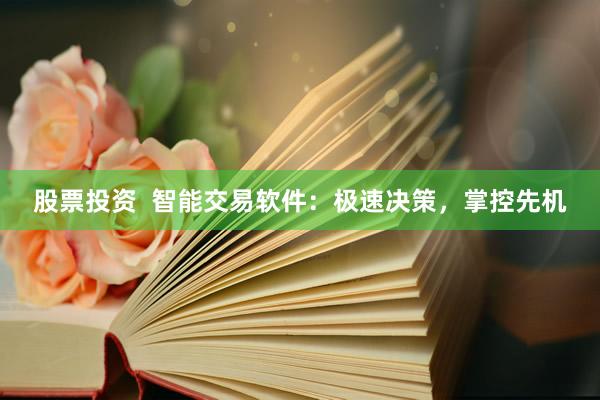 股票投资  智能交易软件：极速决策，掌控先机