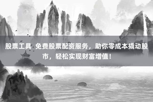 股票工具  免费股票配资服务，助你零成本撬动股市，轻松实现财富增值！