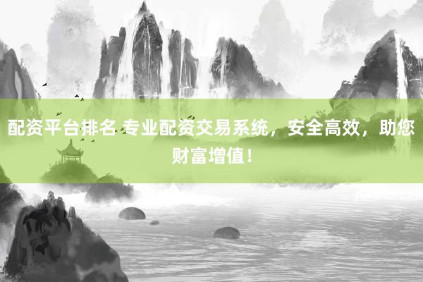 配资平台排名 专业配资交易系统，安全高效，助您财富增值！