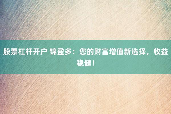 股票杠杆开户 锦盈多：您的财富增值新选择，收益稳健！
