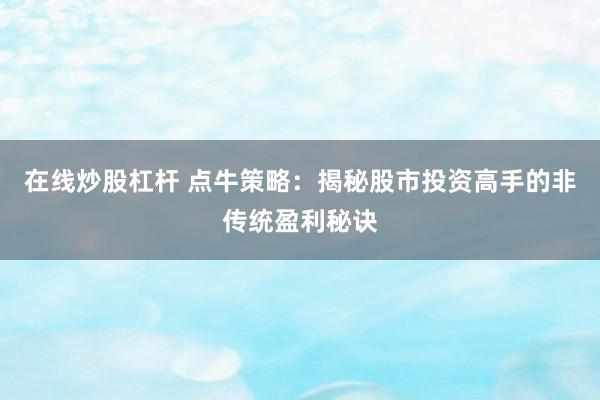 在线炒股杠杆 点牛策略：揭秘股市投资高手的非传统盈利秘诀
