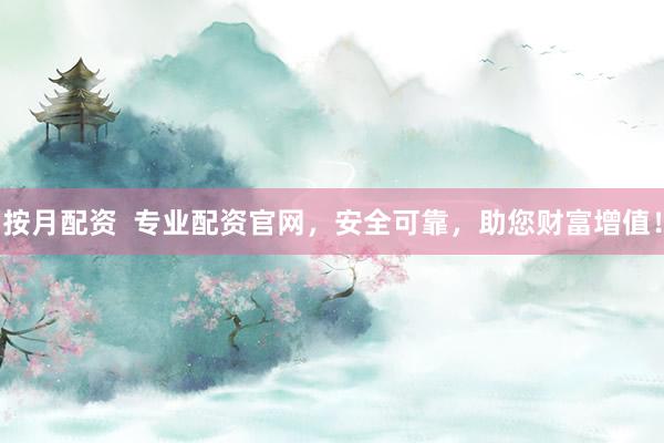 按月配资  专业配资官网，安全可靠，助您财富增值！