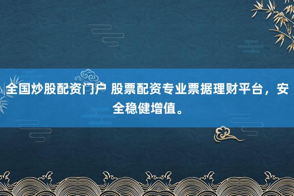 全国炒股配资门户 股票配资专业票据理财平台，安全稳健增值。