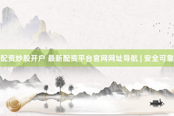 配资炒股开户 最新配资平台官网网址导航 | 安全可靠
