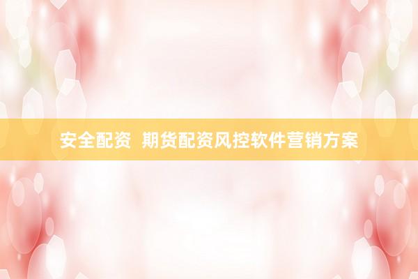 安全配资  期货配资风控软件营销方案