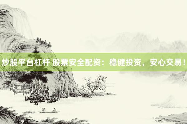 炒股平台杠杆 股票安全配资：稳健投资，安心交易！