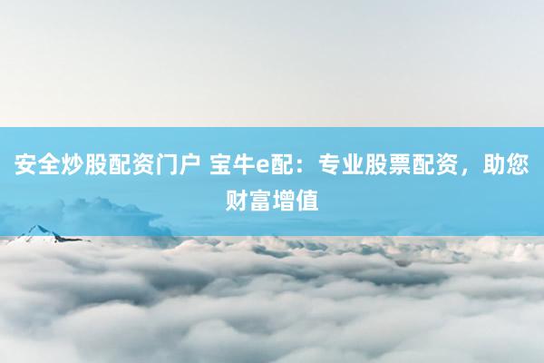 安全炒股配资门户 宝牛e配：专业股票配资，助您财富增值